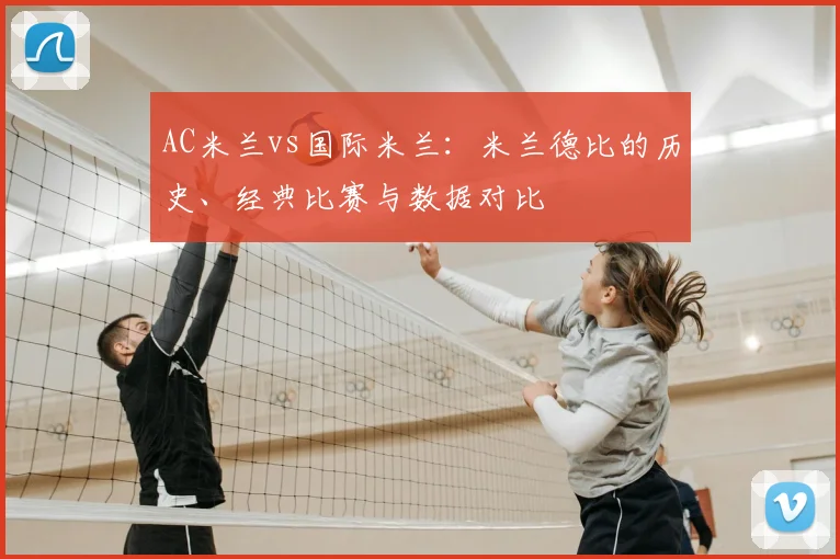AC米兰vs国际米兰：米兰德比的历史、经典比赛与数据对比