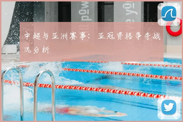 中超与亚洲赛事：亚冠资格争夺战况分析