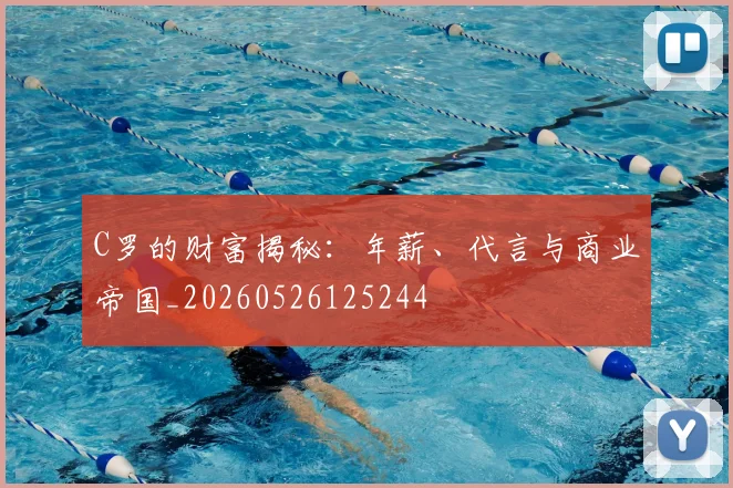 C罗的财富揭秘：年薪、代言与商业帝国_20260526125244