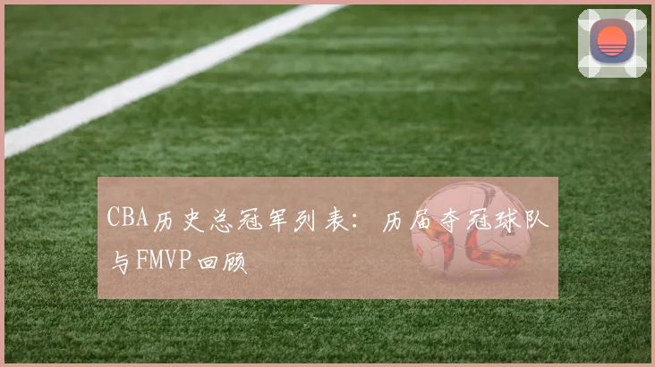 CBA历史总冠军列表：历届夺冠球队与FMVP回顾