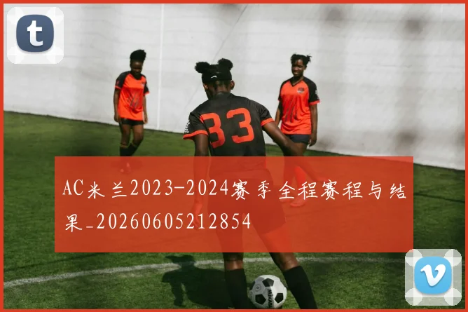 AC米兰2023-2024赛季全程赛程与结果_20260605212854