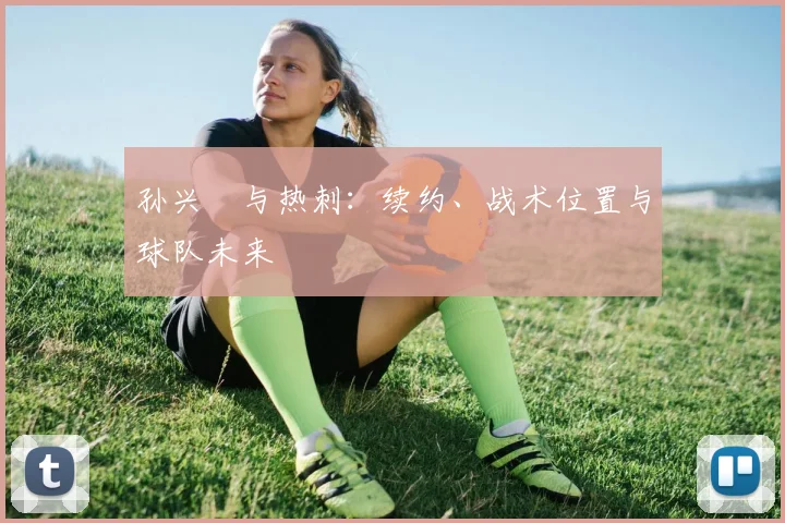 孙兴慜与热刺：续约、战术位置与球队未来
