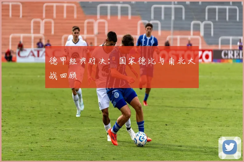 德甲经典对决：国家德比与南北大战回顾