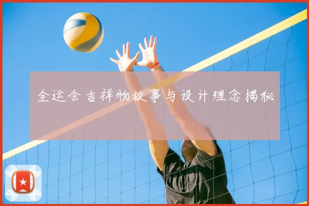 全运会吉祥物故事与设计理念揭秘