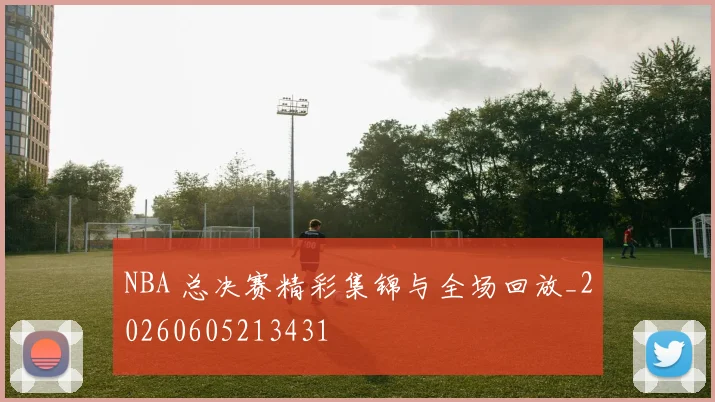 NBA 总决赛精彩集锦与全场回放_20260605213431