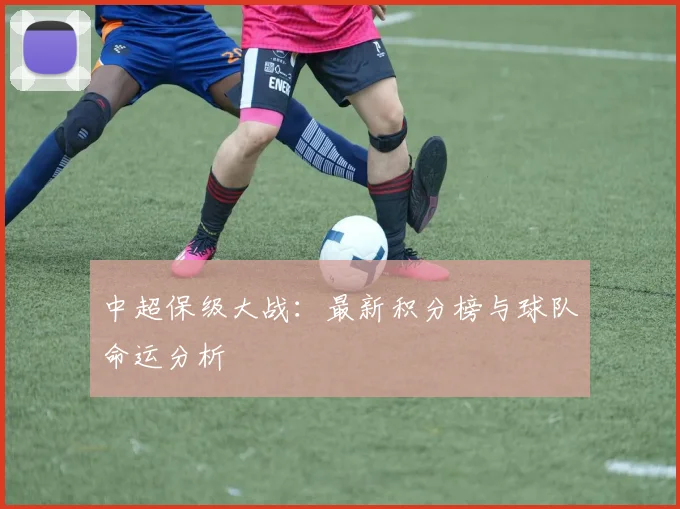 中超保级大战：最新积分榜与球队命运分析