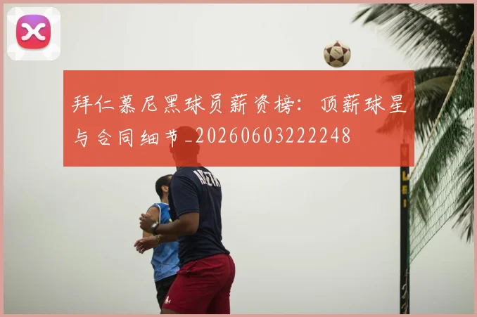 拜仁慕尼黑球员薪资榜：顶薪球星与合同细节_20260603222248