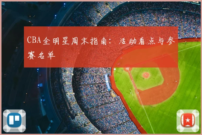 CBA全明星周末指南：活动看点与参赛名单
