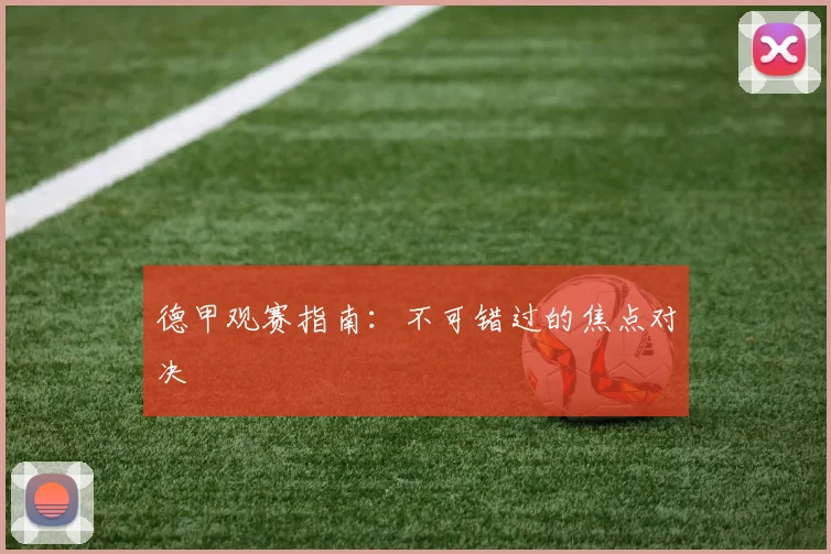 德甲观赛指南：不可错过的焦点对决