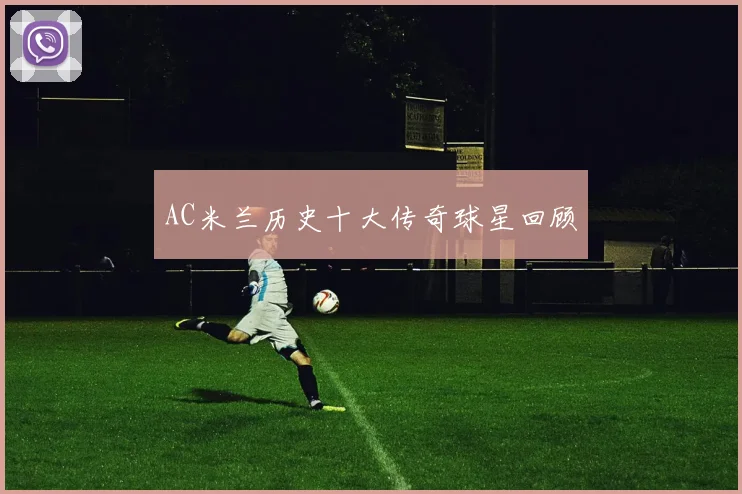 AC米兰历史十大传奇球星回顾
