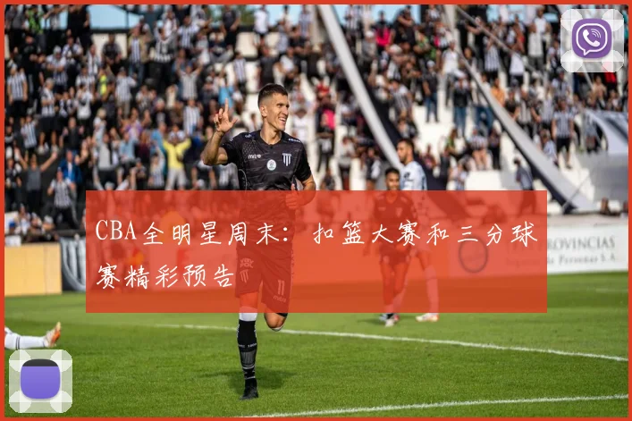 CBA全明星周末：扣篮大赛和三分球赛精彩预告