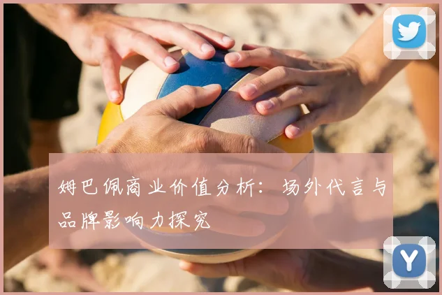 姆巴佩商业价值分析：场外代言与品牌影响力探究