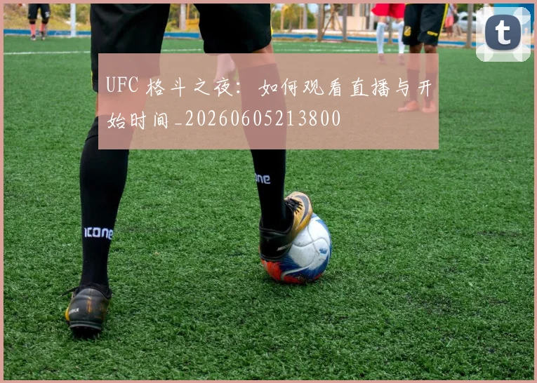 UFC 格斗之夜：如何观看直播与开始时间_20260605213800