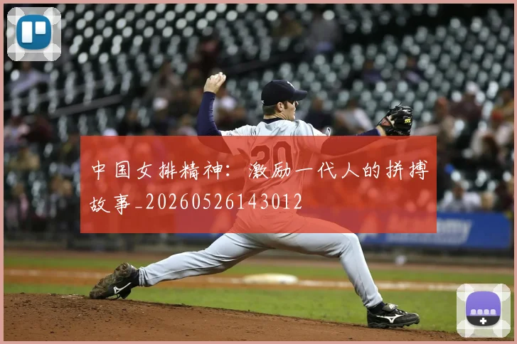 中国女排精神：激励一代人的拼搏故事_20260526143012