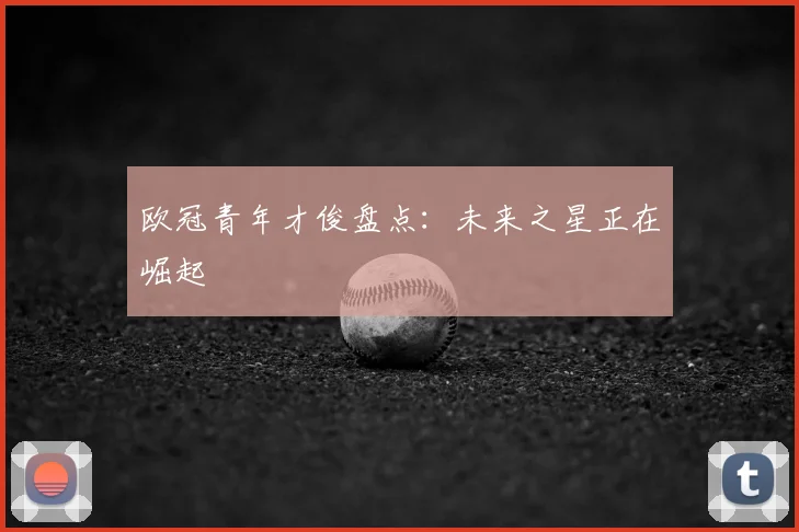 欧冠青年才俊盘点：未来之星正在崛起