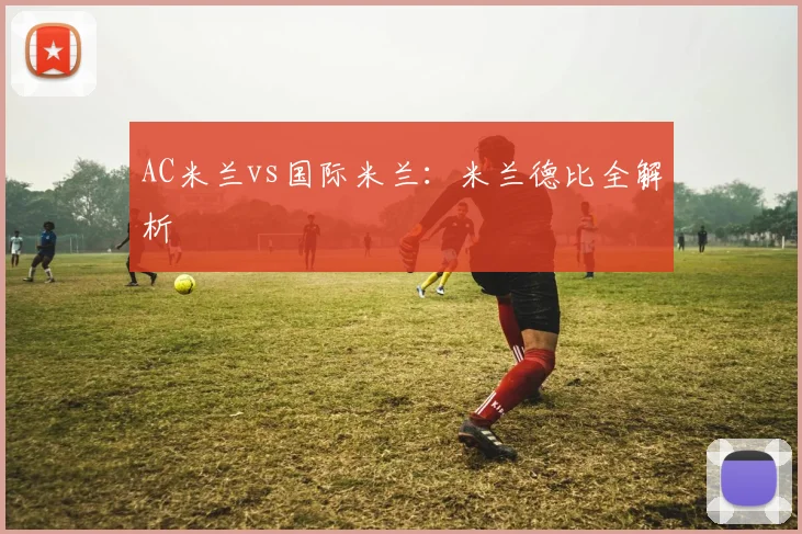 AC米兰vs国际米兰:米兰德比全解析