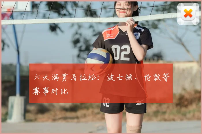 六大满贯马拉松：波士顿、伦敦等赛事对比