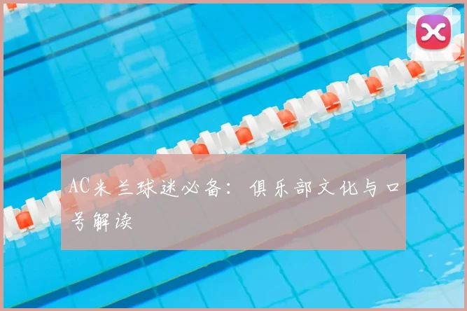 AC米兰球迷必备：俱乐部文化与口号解读