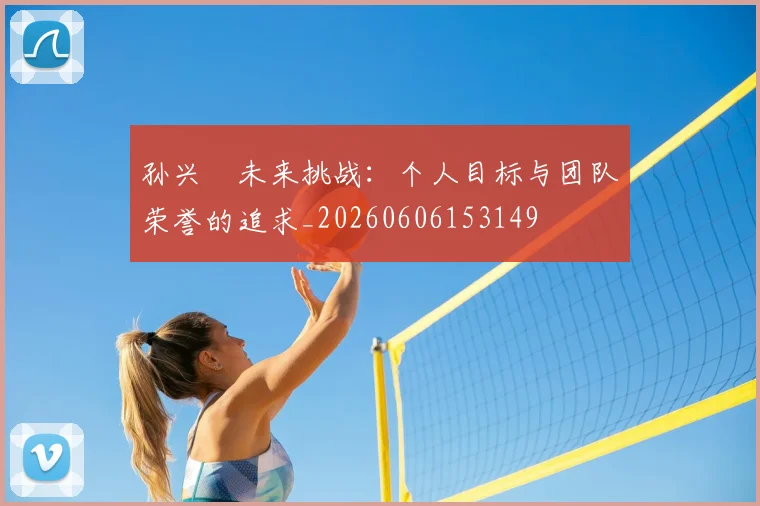孙兴慜未来挑战:个人目标与团队荣誉的追求_20260606153149