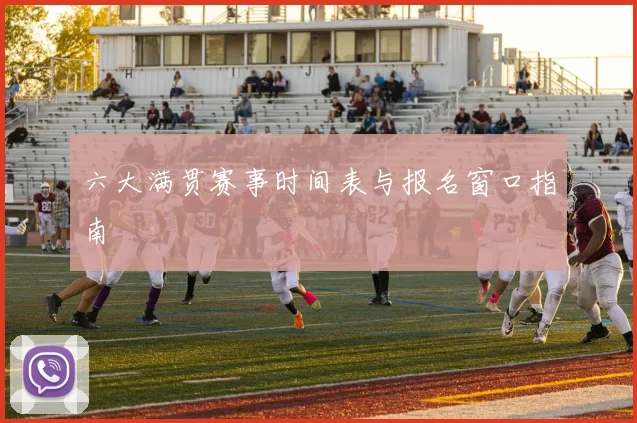 六大满贯赛事时间表与报名窗口指南