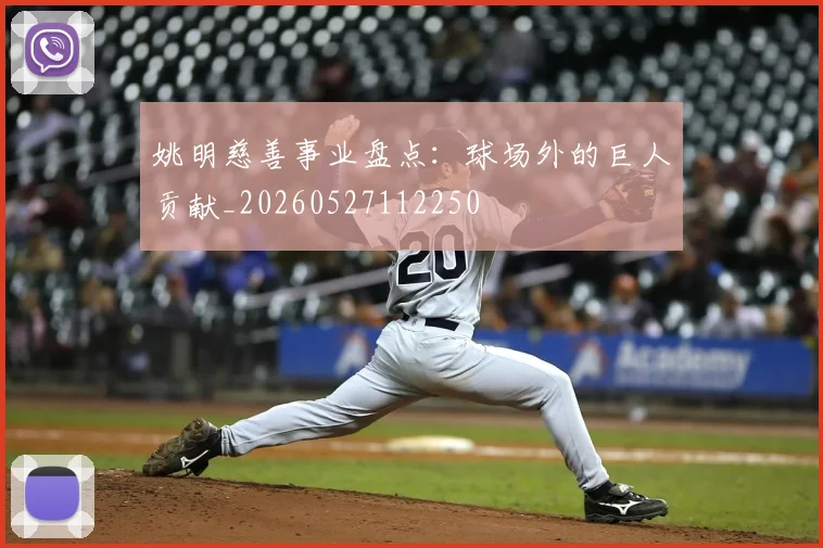 姚明慈善事业盘点:球场外的巨人贡献_20260527112250
