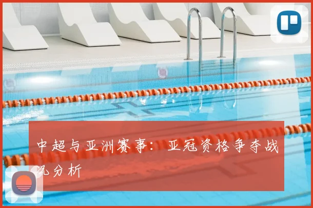 中超与亚洲赛事：亚冠资格争夺战况分析