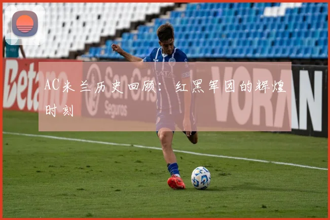 AC米兰历史回顾：红黑军团的辉煌时刻