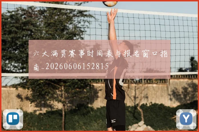 六大满贯赛事时间表与报名窗口指南_20260606152815