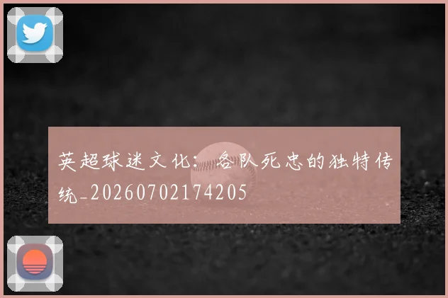 英超球迷文化:各队死忠的独特传统_20260702174205