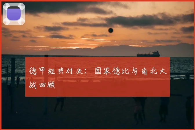 德甲经典对决：国家德比与南北大战回顾