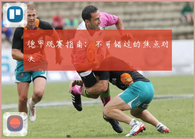 德甲观赛指南：不可错过的焦点对决