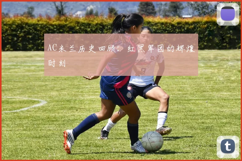 AC米兰历史回顾:红黑军团的辉煌时刻
