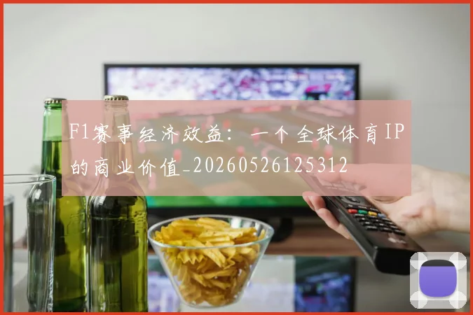 F1赛事经济效益：一个全球体育IP的商业价值_20260526125312